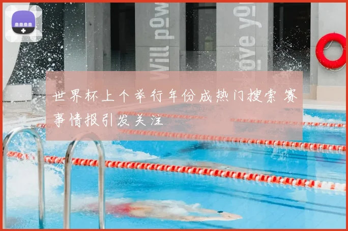 世界杯上个举行年份成热门搜索 赛事情报引发关注