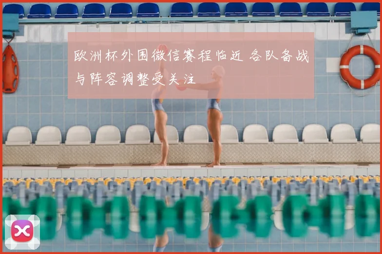 欧洲杯外围微信赛程临近 各队备战与阵容调整受关注