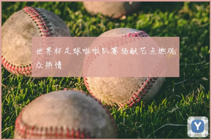 世界杯足球啦啦队赛场献艺点燃观众热情