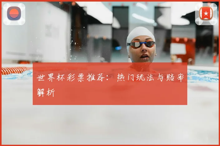 世界杯彩票推荐:热门玩法与赔率解析
